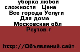 уборка любой сложности › Цена ­ 250 - Все города Услуги » Для дома   . Московская обл.,Реутов г.